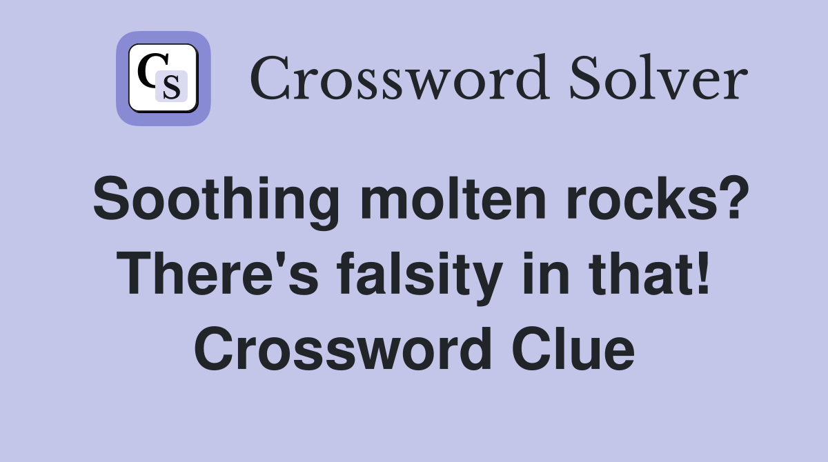 Soothing molten rocks? There's falsity in that! Crossword Clue