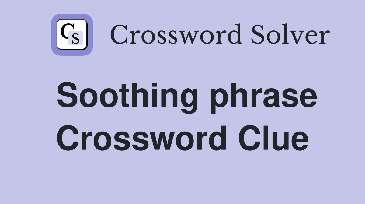 Soothing phrase Crossword Clue