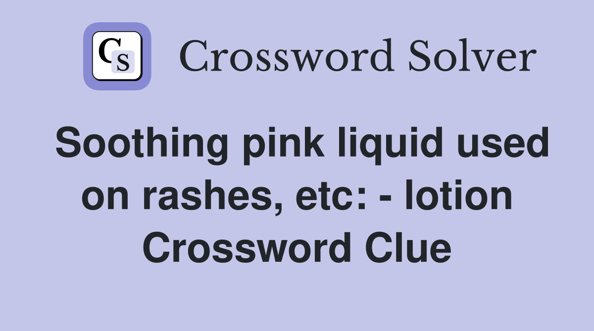 Soothing pink liquid used on rashes, etc: - lotion Crossword Clue