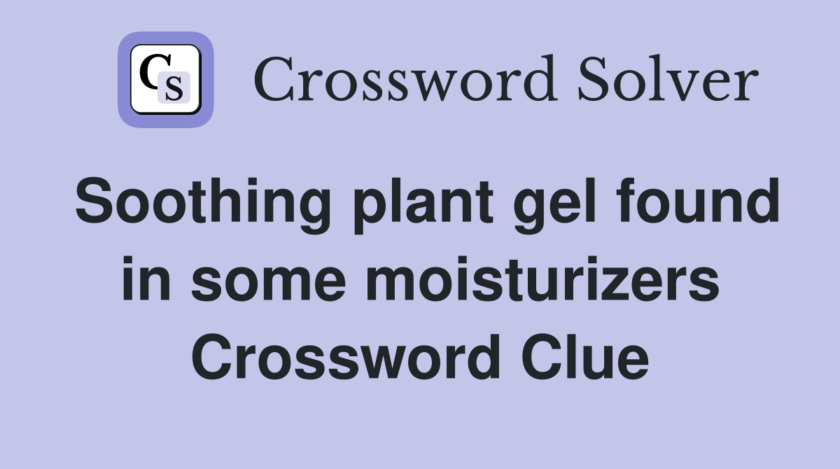 Soothing plant gel found in some moisturizers Crossword Clue