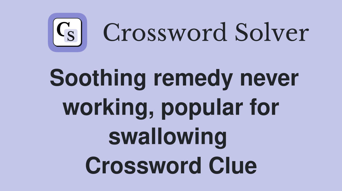 Soothing remedy never working, popular for swallowing  Crossword Clue