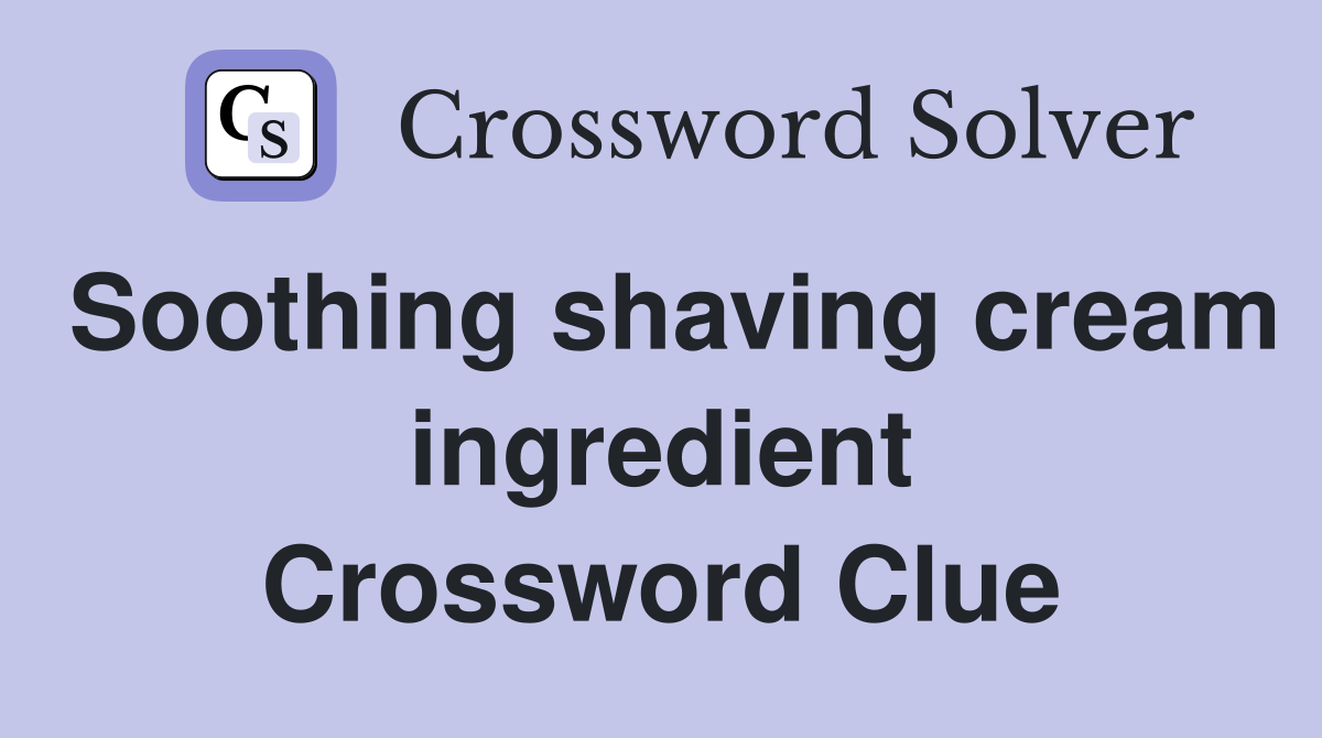 Soothing shaving cream ingredient Crossword Clue