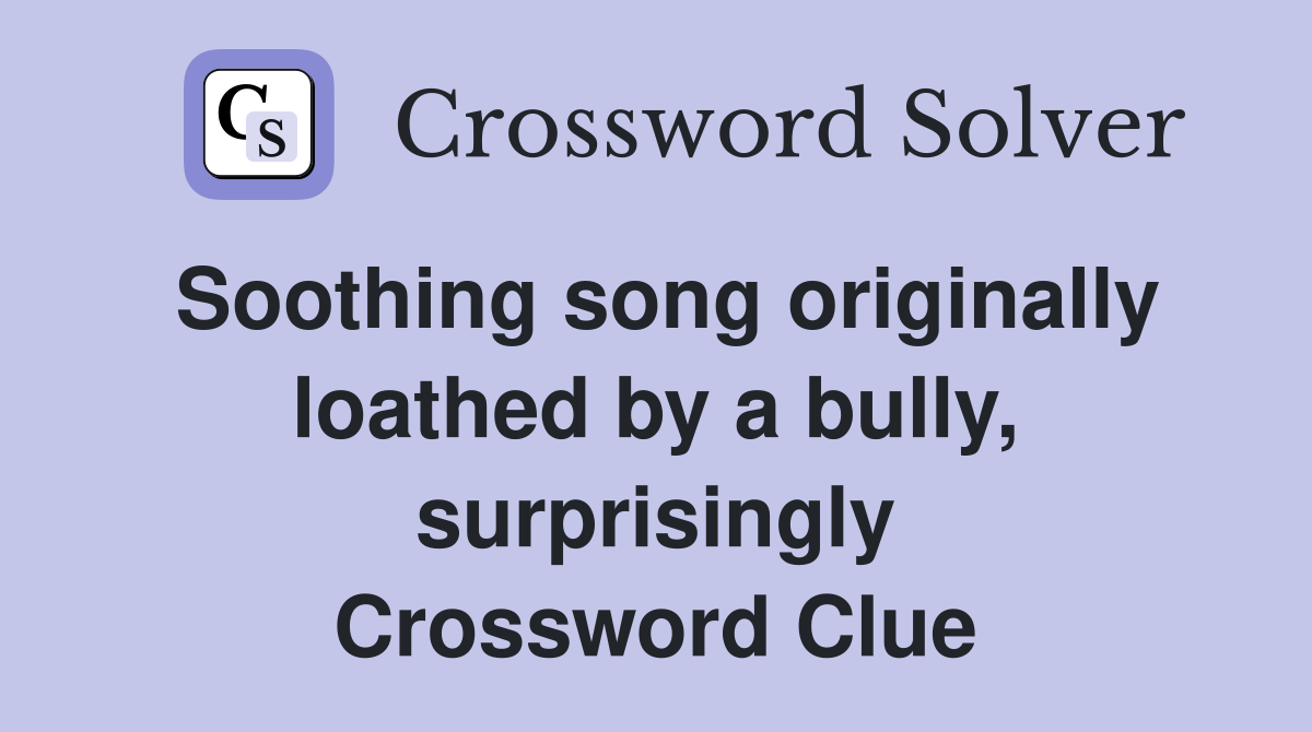 Soothing song originally loathed by a bully, surprisingly Crossword Clue