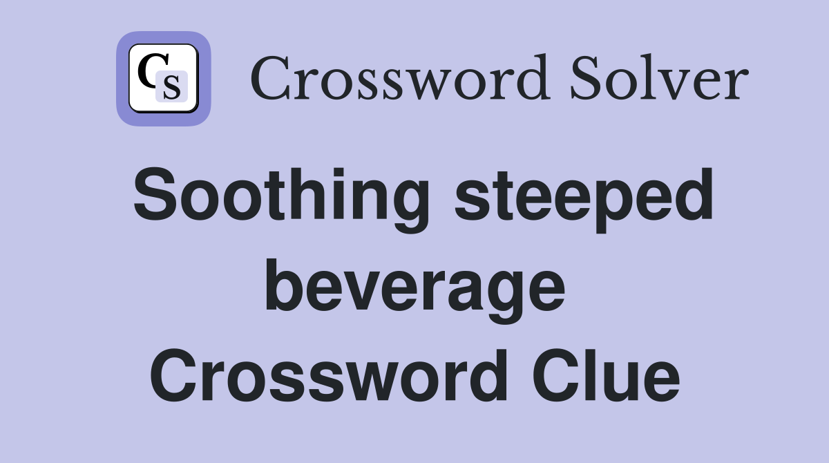 Soothing steeped beverage Crossword Clue