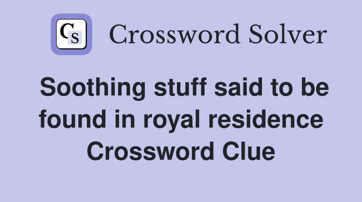 Soothing stuff said to be found in royal residence Crossword Clue