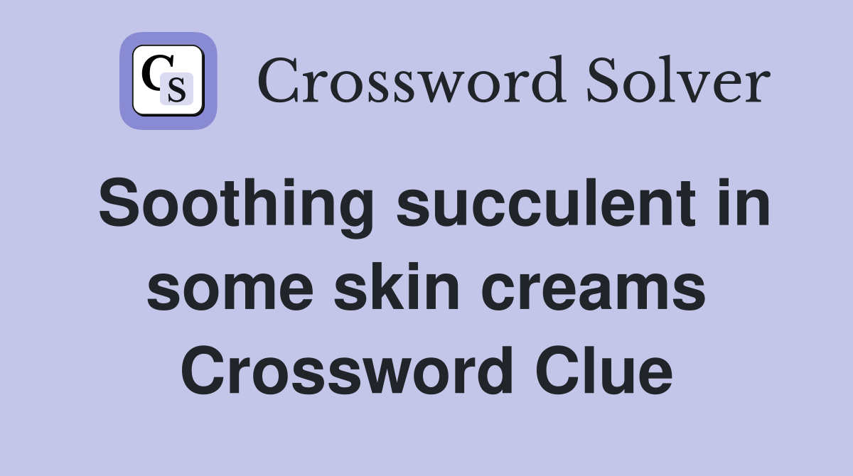 Soothing succulent in some skin creams Crossword Clue