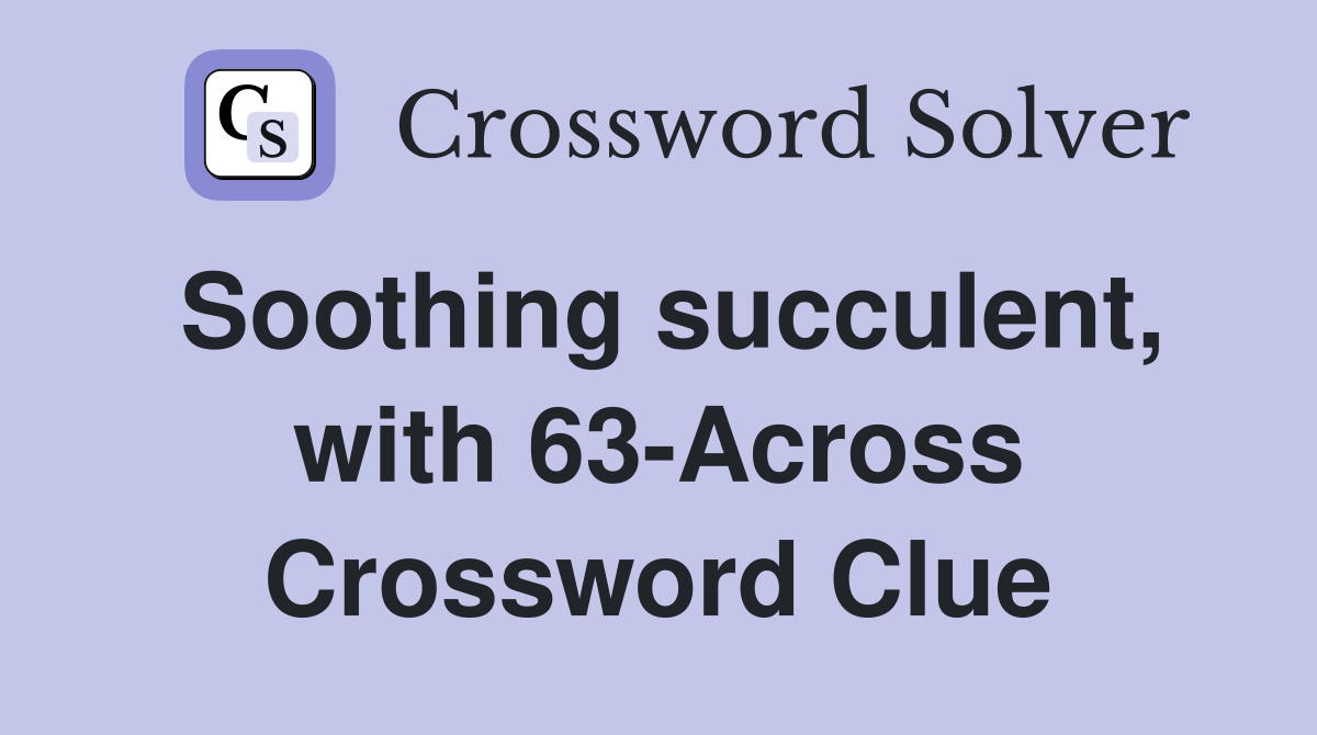Soothing succulent, with 63-Across Crossword Clue
