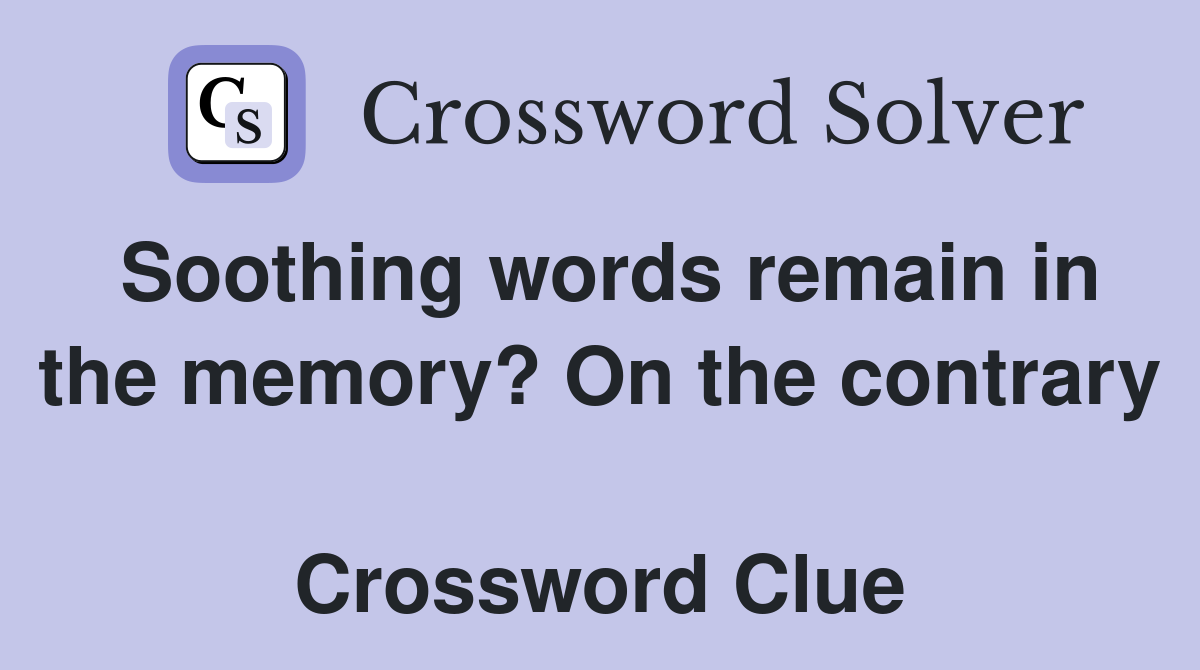 Soothing words remain in the memory? On the contrary  Crossword Clue