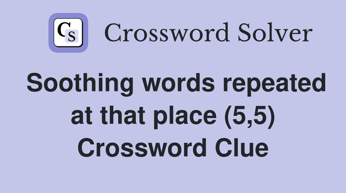 Soothing words repeated at that place (5,5) Crossword Clue