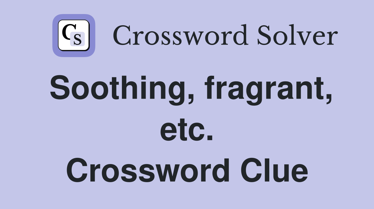 Soothing, fragrant, etc. Crossword Clue