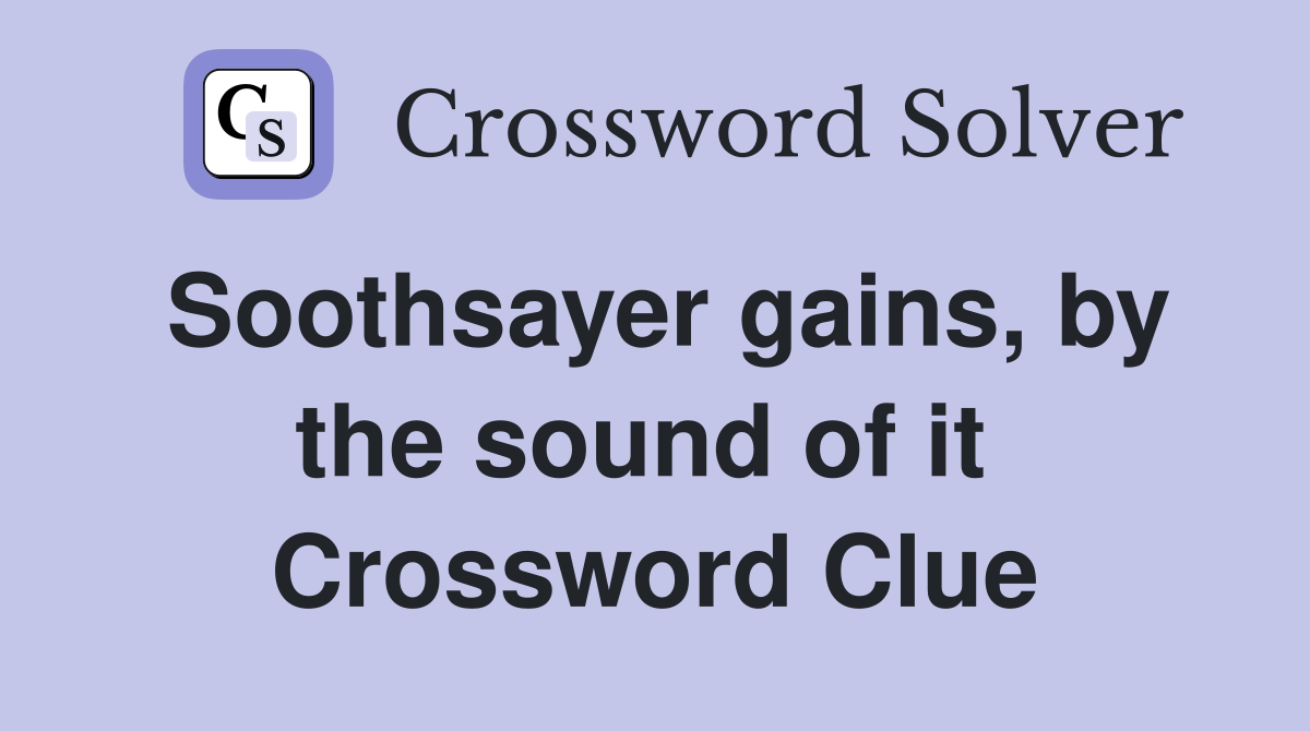 Soothsayer gains, by the sound of it  Crossword Clue