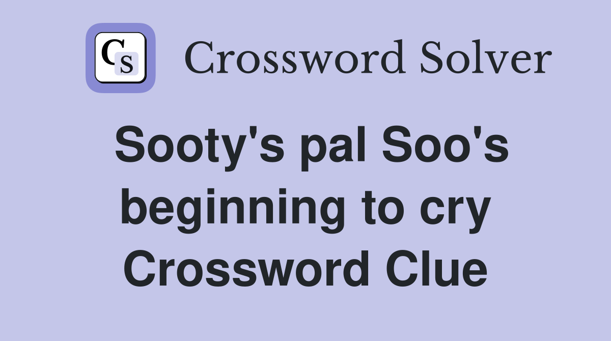 Sooty's pal Soo's beginning to cry Crossword Clue