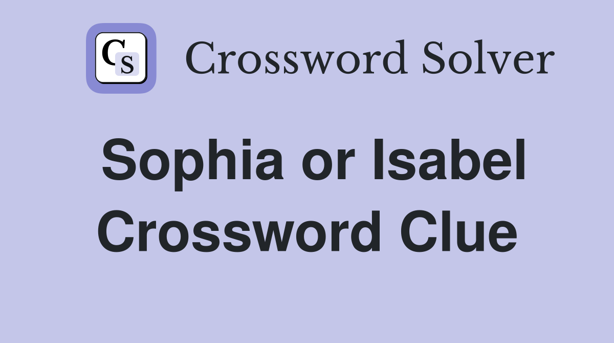 Sophia or Isabel Crossword Clue