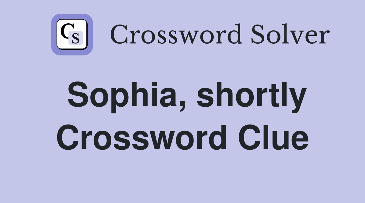 Sophia, shortly Crossword Clue