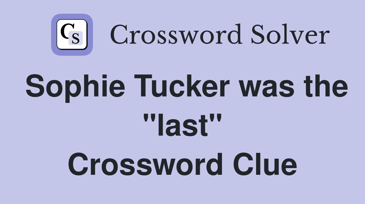 Sophie Tucker was the "last" Crossword Clue