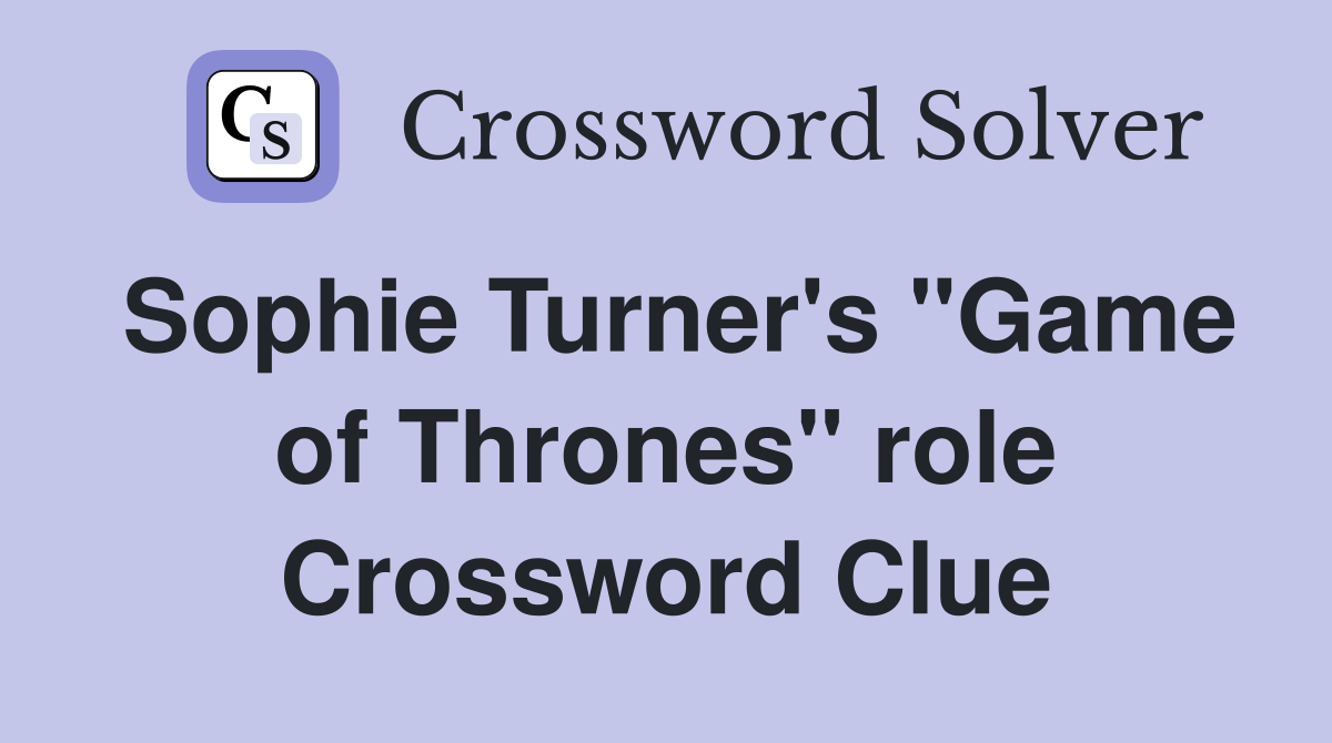 Sophie Turner #39 s quot Game of Thrones quot role Crossword Clue Answers