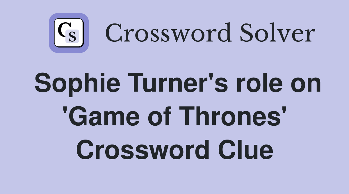 Sophie Turner's role on 'Game of Thrones' Crossword Clue