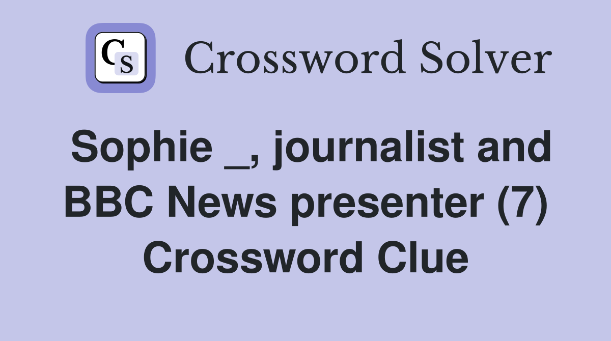 Sophie _, journalist and BBC News presenter (7) Crossword Clue