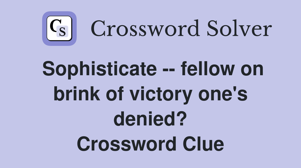 Sophisticate -- fellow on brink of victory one's denied? Crossword Clue