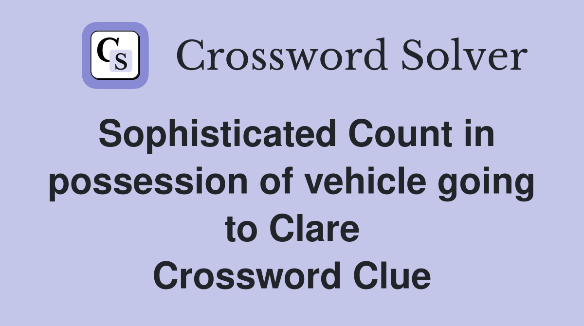 Sophisticated Count in possession of vehicle going to Clare Crossword Clue