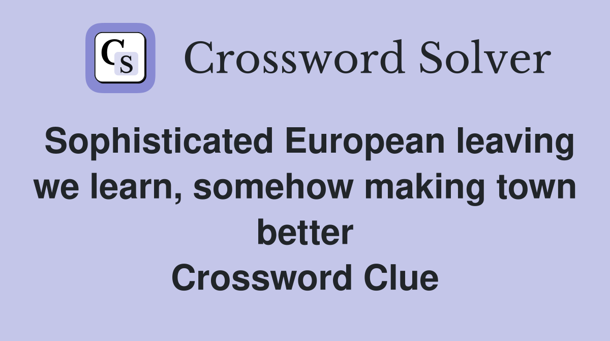 Sophisticated European leaving we learn, somehow making town better Crossword Clue