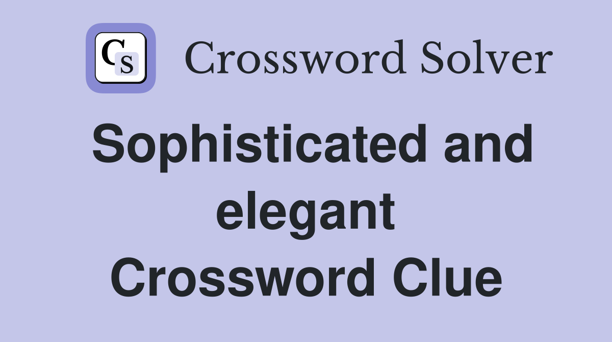 Sophisticated and elegant Crossword Clue