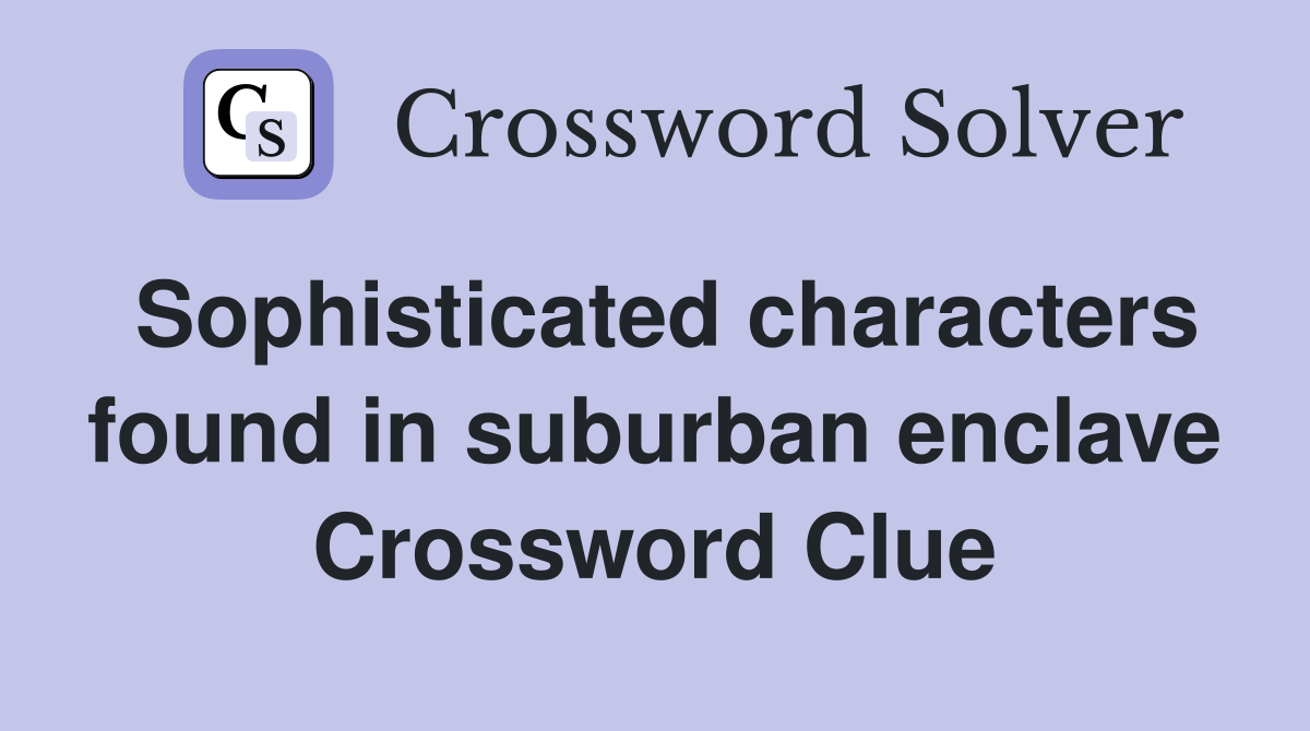 Sophisticated characters found in suburban enclave Crossword Clue