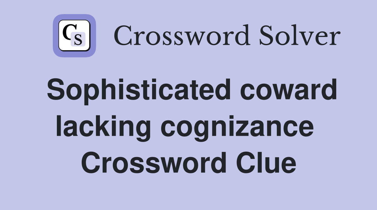 Sophisticated coward lacking cognizance  Crossword Clue