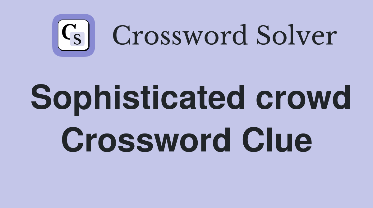 Sophisticated crowd Crossword Clue