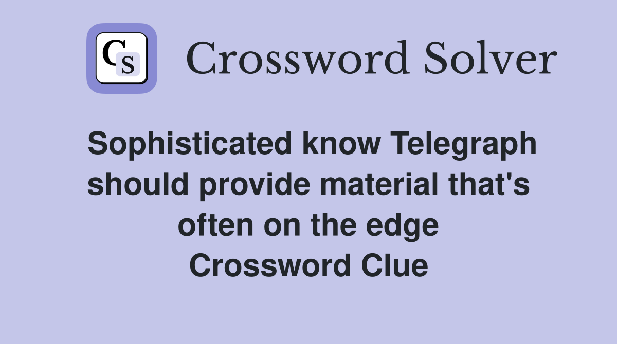Sophisticated know Telegraph should provide material that's often on the edge Crossword Clue