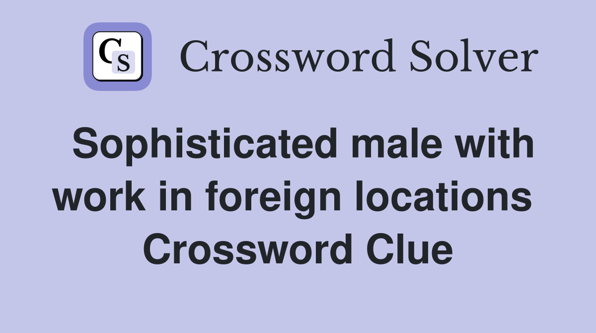 Sophisticated male with work in foreign locations  Crossword Clue