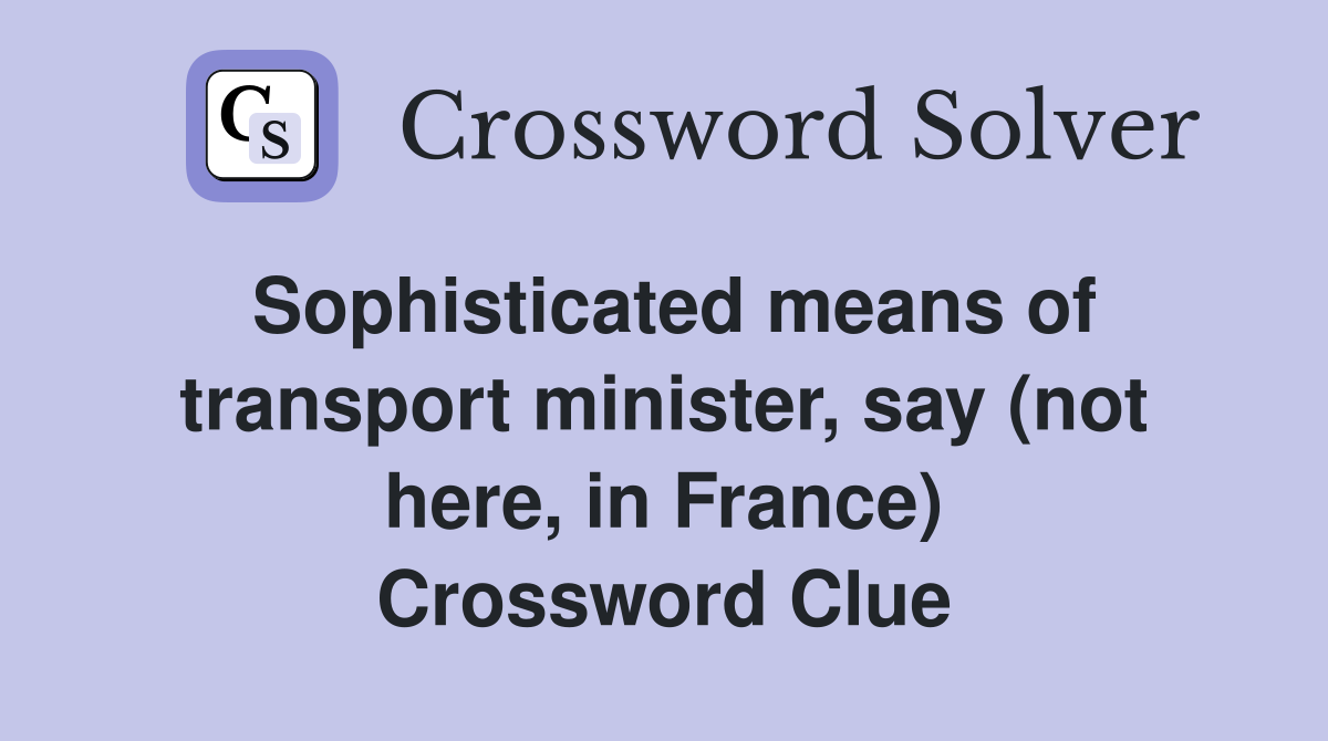 Sophisticated means of transport minister, say (not here, in France) Crossword Clue