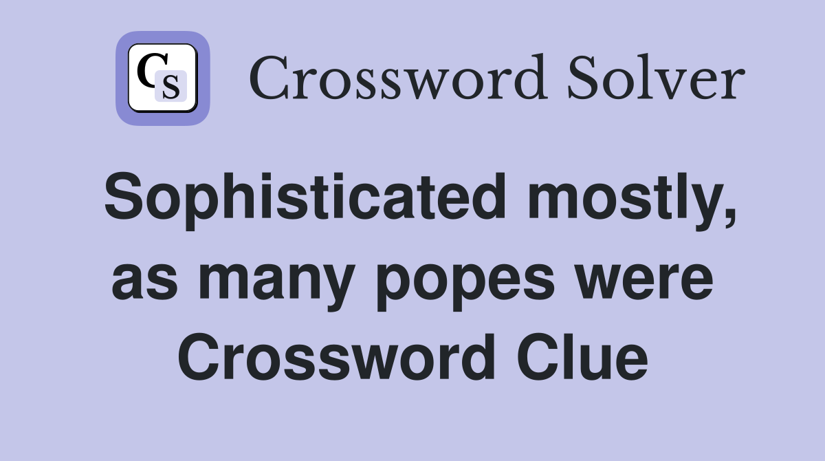 Sophisticated mostly, as many popes were Crossword Clue