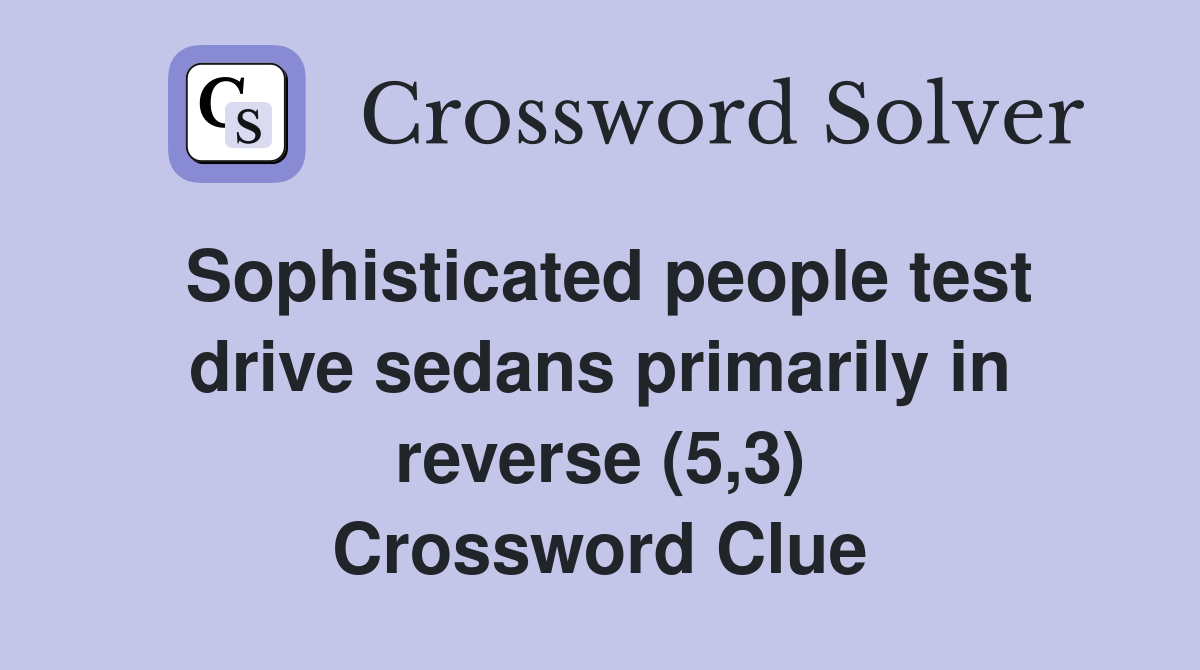 Sophisticated people test drive sedans primarily in reverse (5,3) Crossword Clue