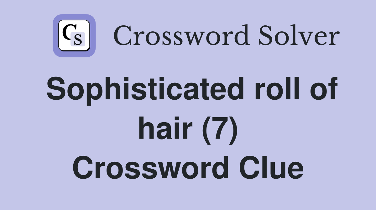 Sophisticated roll of hair (7) Crossword Clue