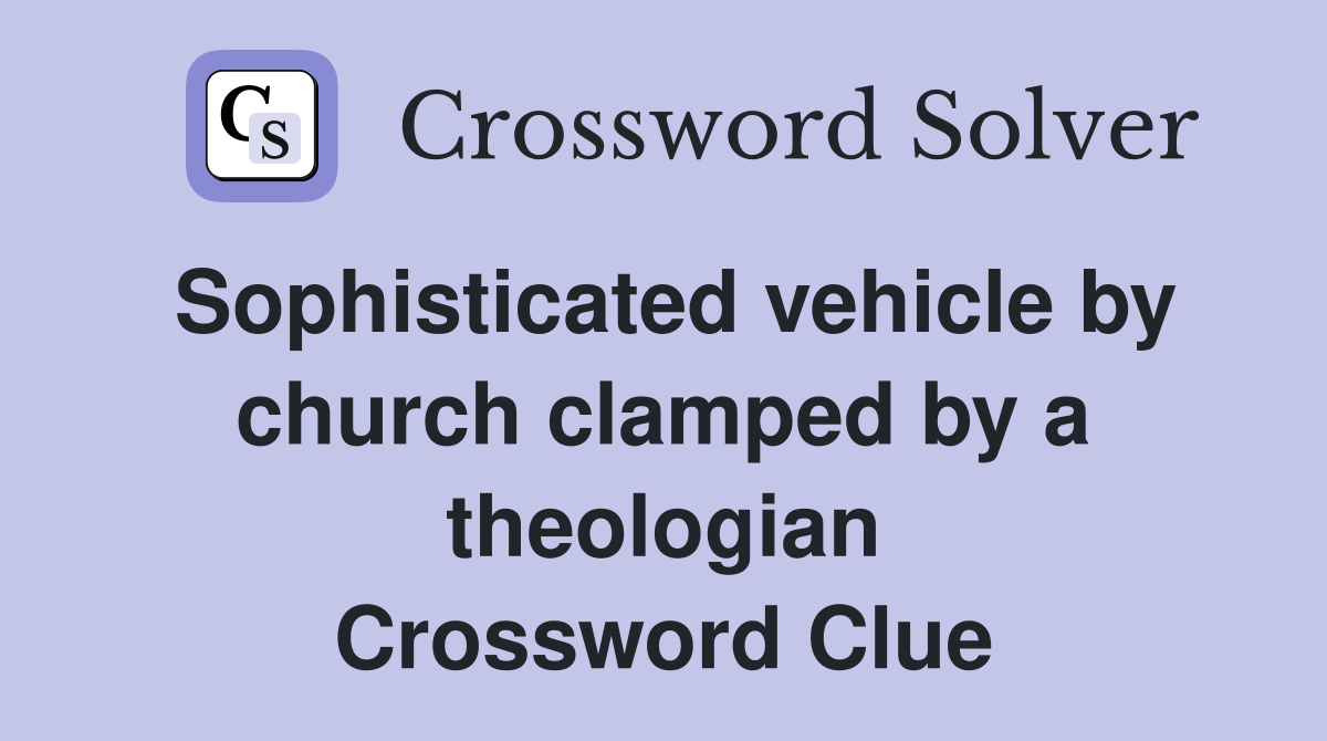 Sophisticated vehicle by church clamped by a theologian Crossword Clue