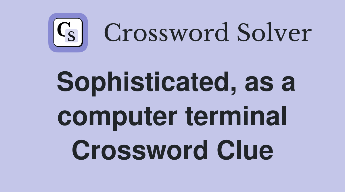 Sophisticated, as a computer terminal Crossword Clue