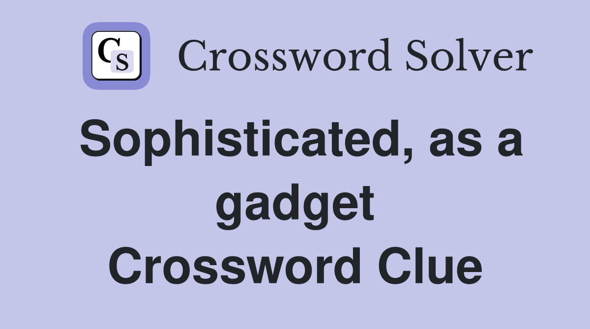 Sophisticated, as a gadget Crossword Clue
