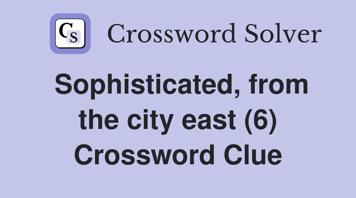 Sophisticated, from the city east (6) Crossword Clue