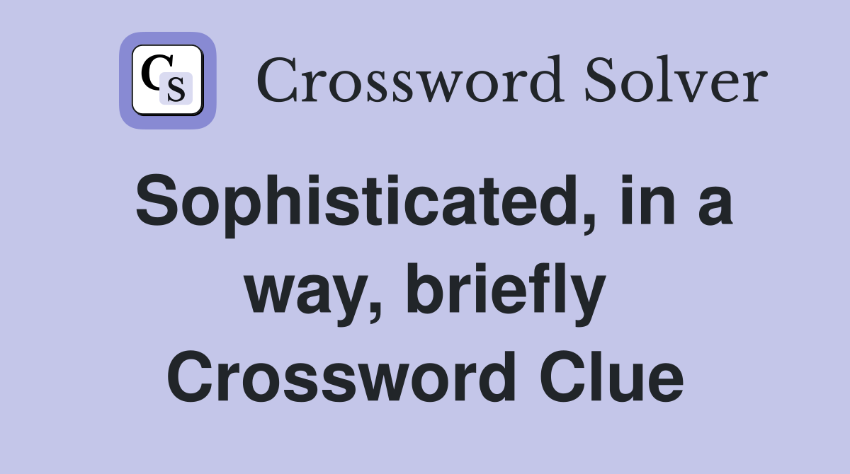 Sophisticated, in a way, briefly Crossword Clue