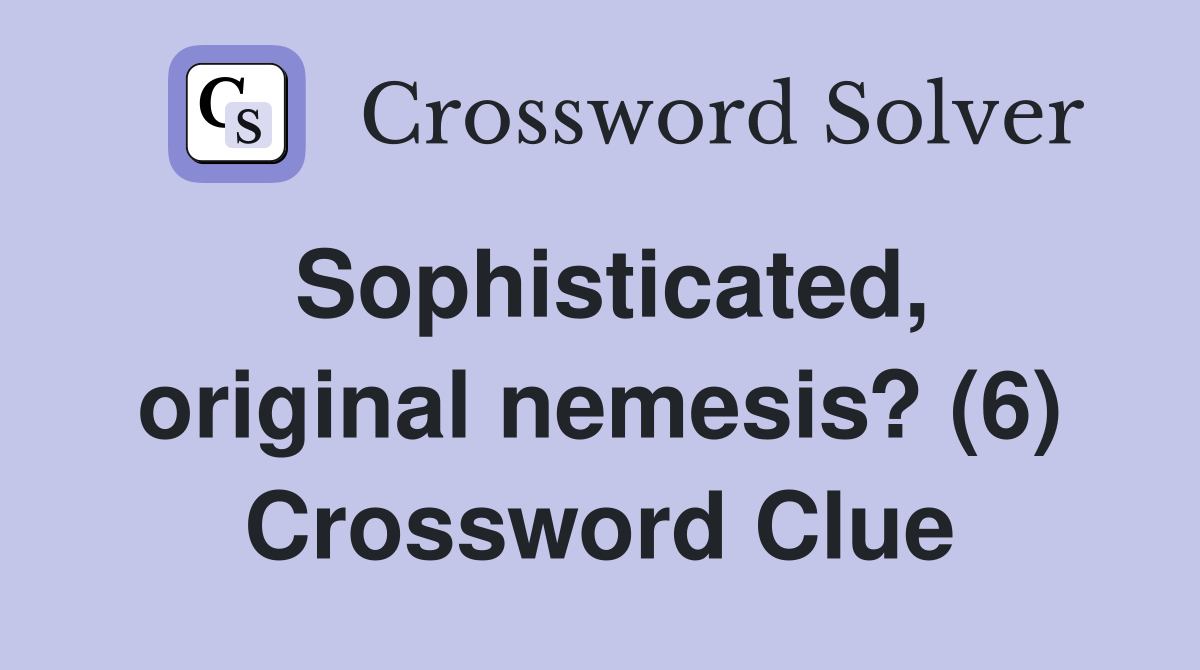 Sophisticated, original nemesis? (6) Crossword Clue