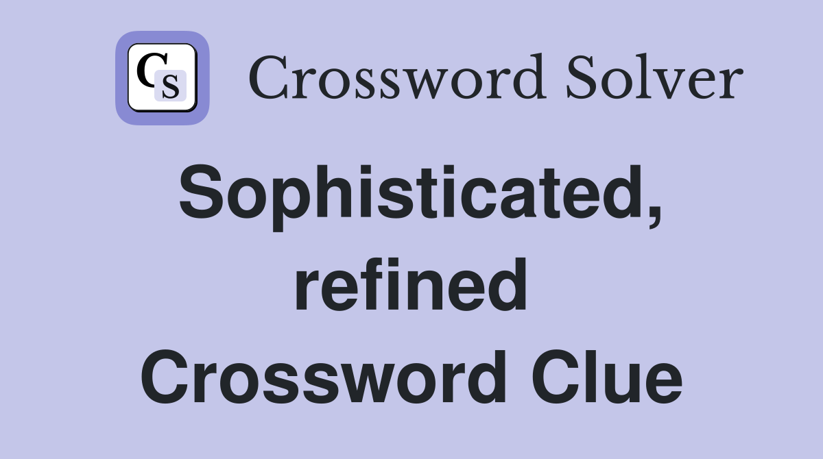 Sophisticated, refined Crossword Clue