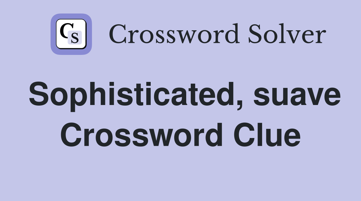 Sophisticated, suave Crossword Clue