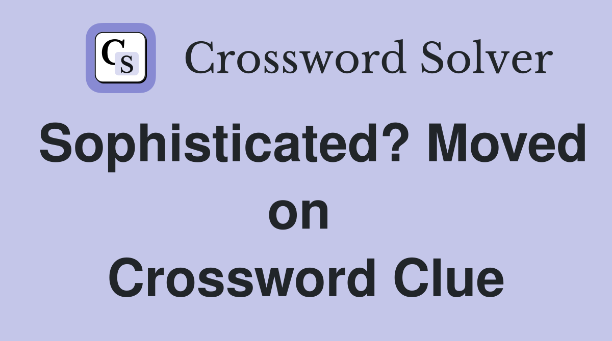 Sophisticated? Moved on  Crossword Clue