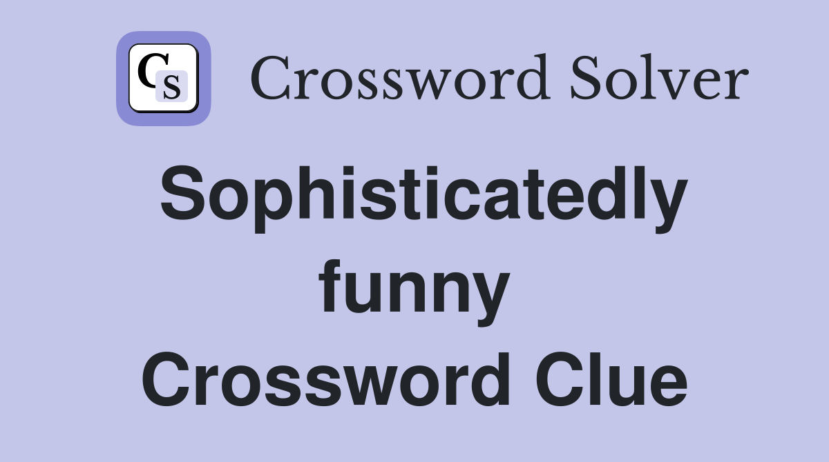 Sophisticatedly funny Crossword Clue