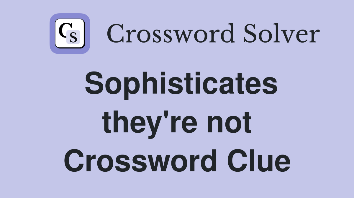 Sophisticates they're not Crossword Clue