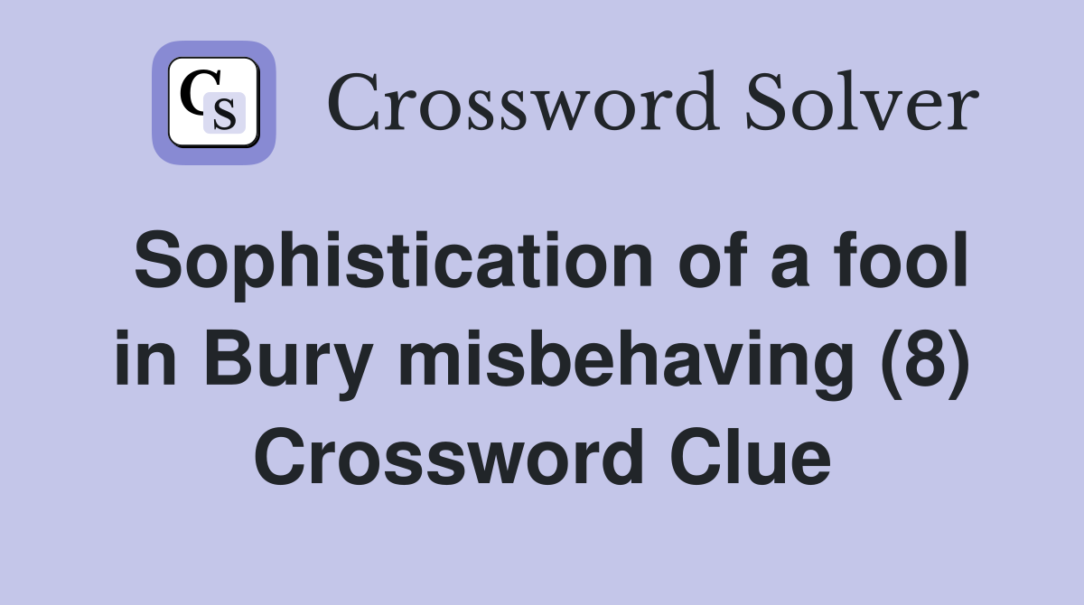 Sophistication of a fool in Bury misbehaving (8) Crossword Clue