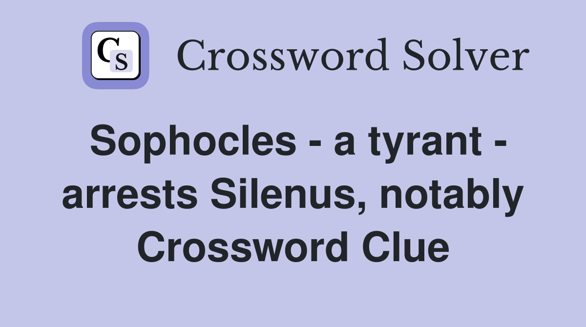 Sophocles - a tyrant - arrests Silenus, notably Crossword Clue