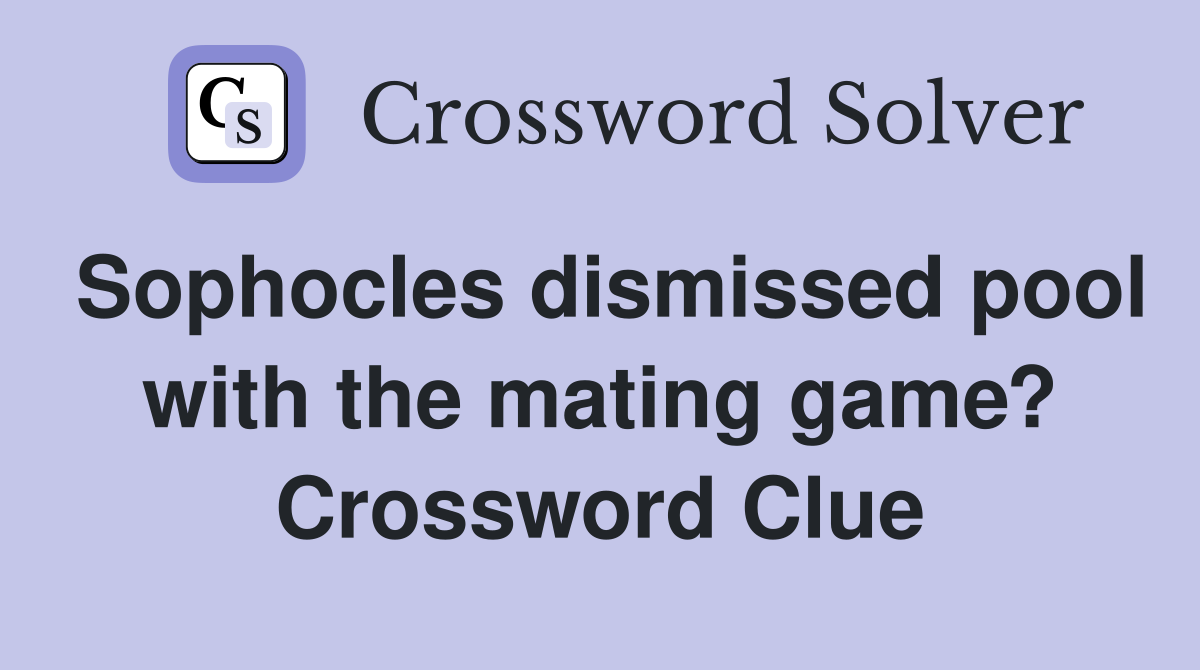Sophocles dismissed pool with the mating game? Crossword Clue