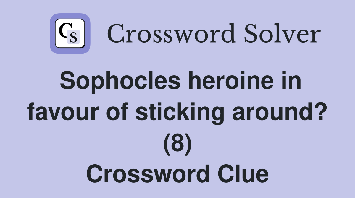 Sophocles heroine in favour of sticking around? (8) Crossword Clue